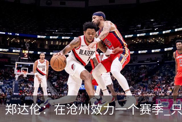 郑达伦：在沧州效力一个赛季 只收到四个月工资